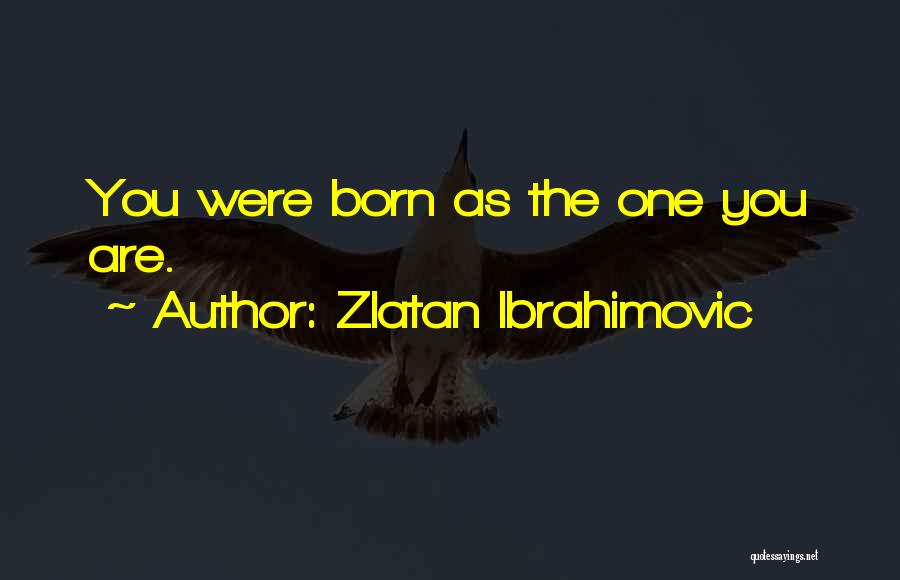 Zlatan Ibrahimovic Quotes: You Were Born As The One You Are.