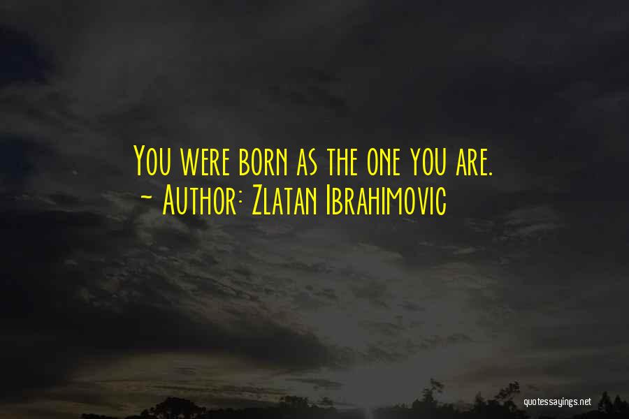 Zlatan Ibrahimovic Quotes: You Were Born As The One You Are.