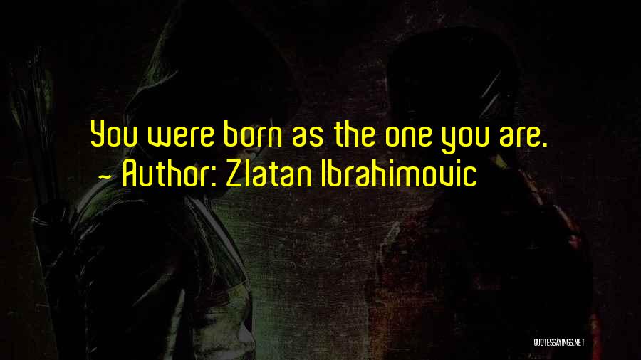 Zlatan Ibrahimovic Quotes: You Were Born As The One You Are.