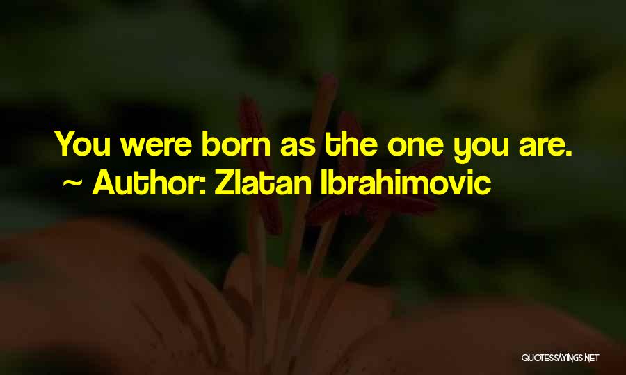 Zlatan Ibrahimovic Quotes: You Were Born As The One You Are.