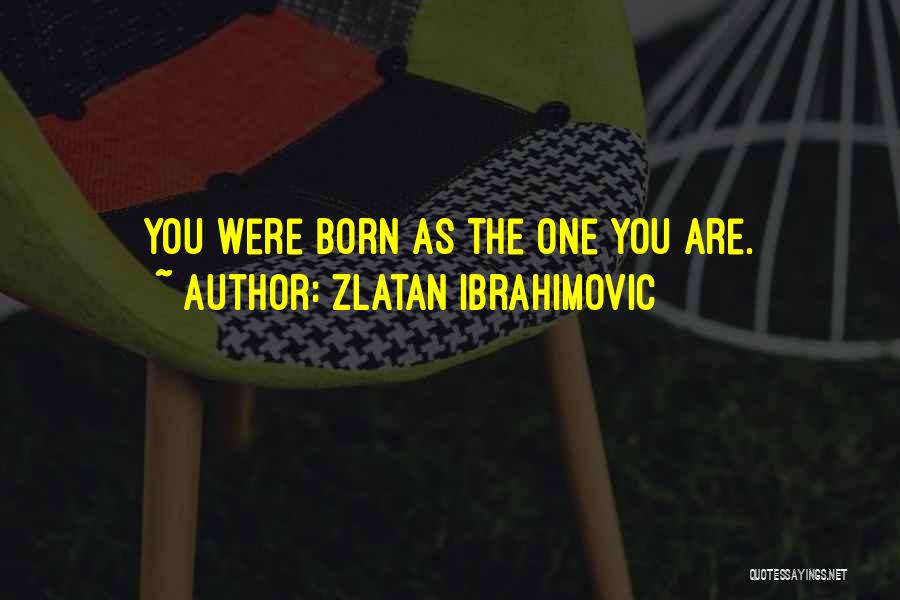 Zlatan Ibrahimovic Quotes: You Were Born As The One You Are.