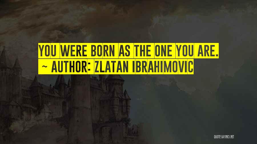 Zlatan Ibrahimovic Quotes: You Were Born As The One You Are.