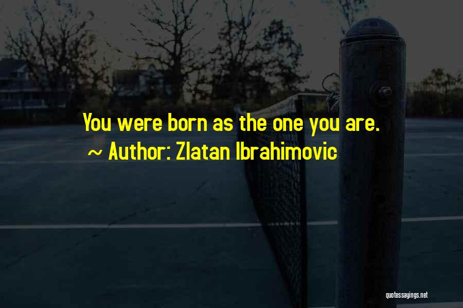Zlatan Ibrahimovic Quotes: You Were Born As The One You Are.