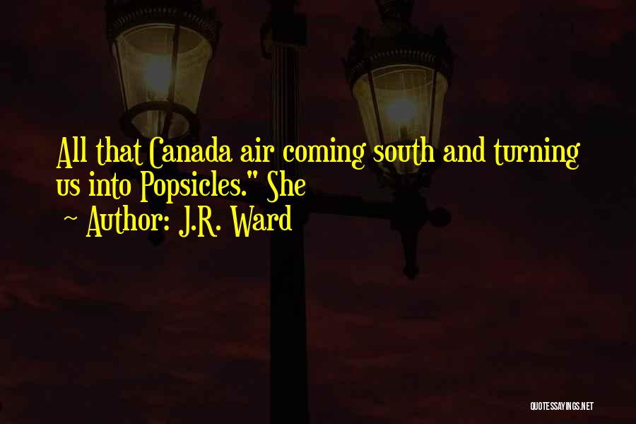 J.R. Ward Quotes: All That Canada Air Coming South And Turning Us Into Popsicles. She