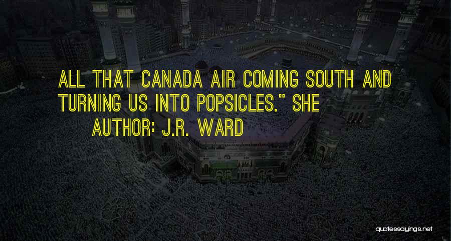 J.R. Ward Quotes: All That Canada Air Coming South And Turning Us Into Popsicles. She