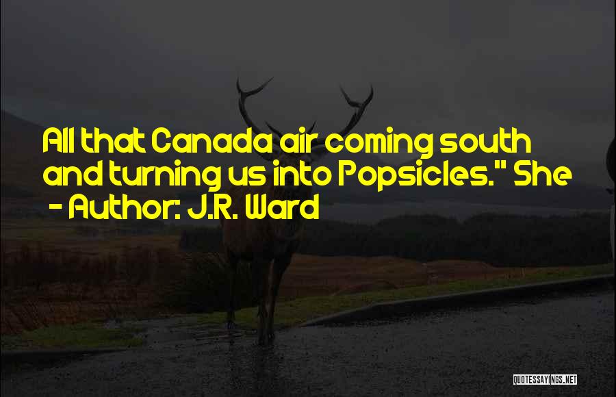 J.R. Ward Quotes: All That Canada Air Coming South And Turning Us Into Popsicles. She