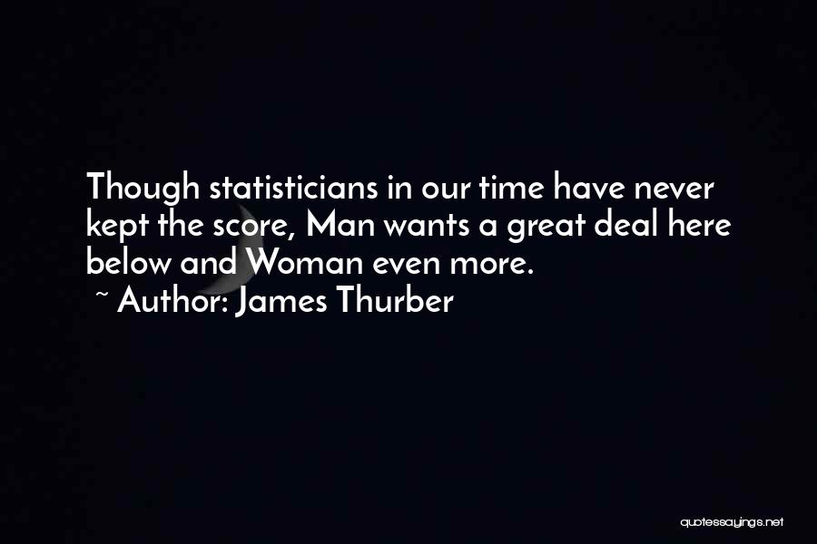 James Thurber Quotes: Though Statisticians In Our Time Have Never Kept The Score, Man Wants A Great Deal Here Below And Woman Even