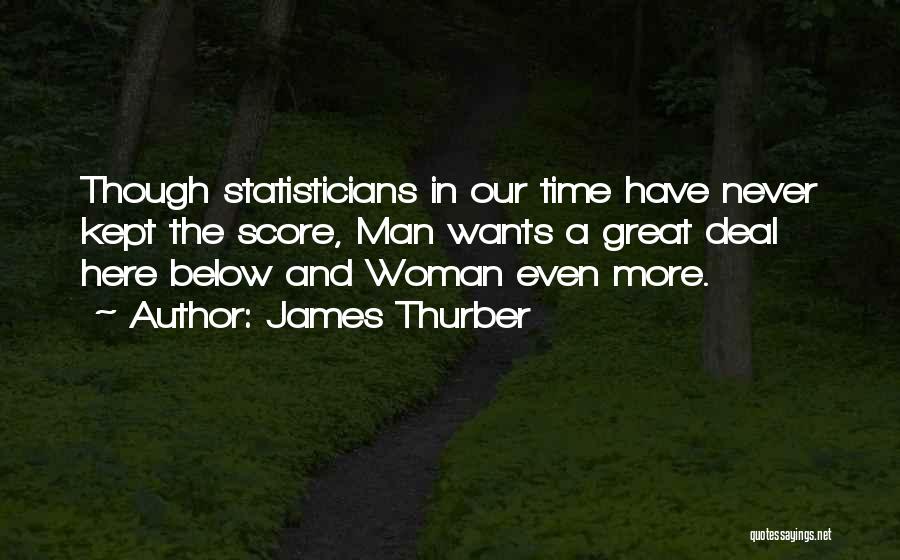 James Thurber Quotes: Though Statisticians In Our Time Have Never Kept The Score, Man Wants A Great Deal Here Below And Woman Even