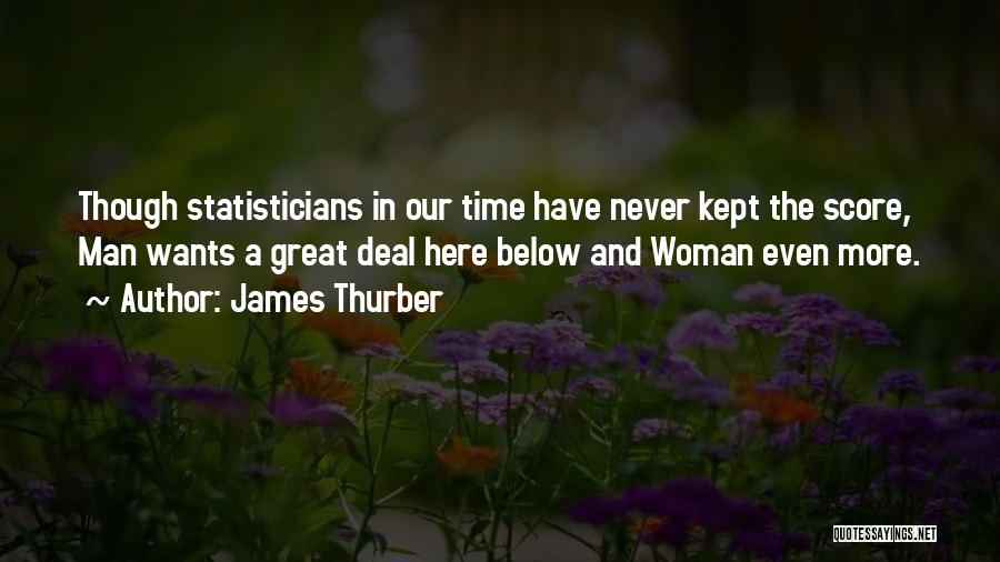 James Thurber Quotes: Though Statisticians In Our Time Have Never Kept The Score, Man Wants A Great Deal Here Below And Woman Even