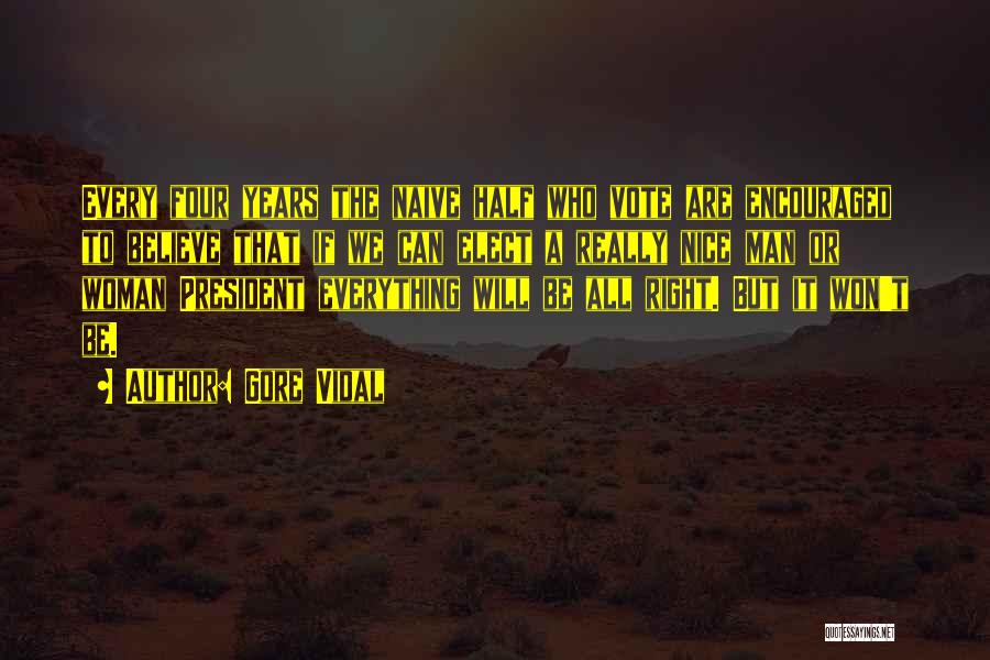 Gore Vidal Quotes: Every Four Years The Naive Half Who Vote Are Encouraged To Believe That If We Can Elect A Really Nice