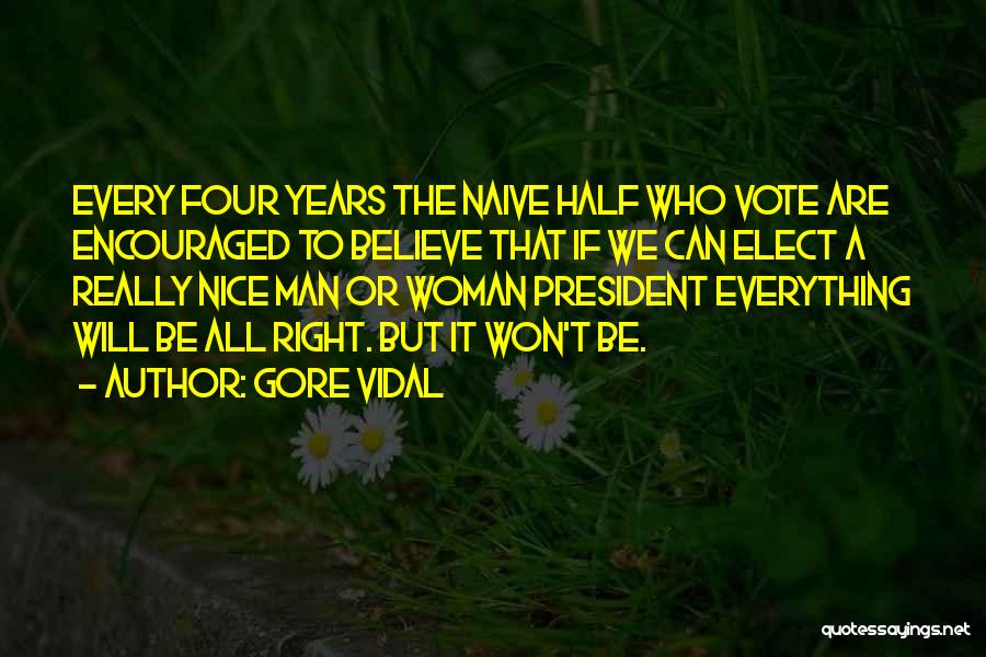 Gore Vidal Quotes: Every Four Years The Naive Half Who Vote Are Encouraged To Believe That If We Can Elect A Really Nice