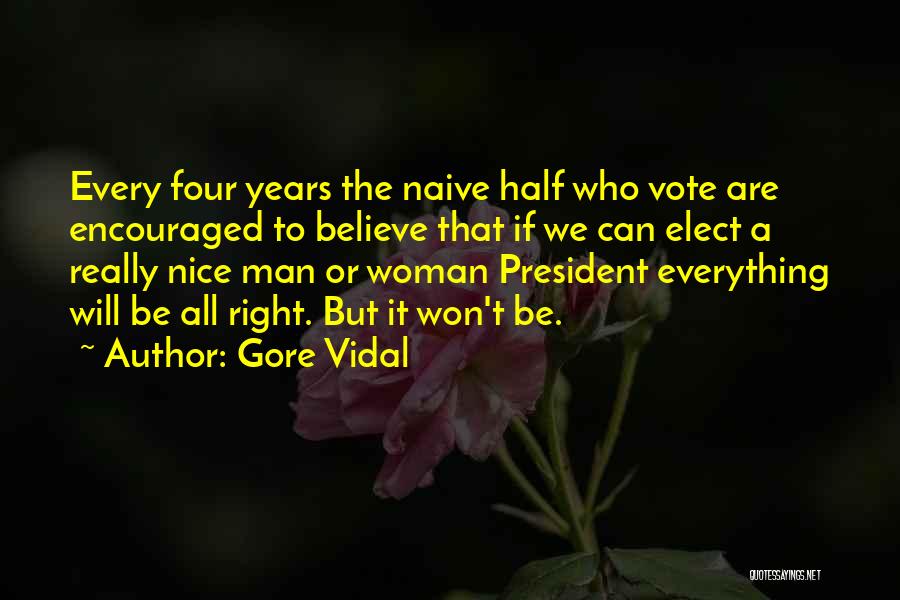 Gore Vidal Quotes: Every Four Years The Naive Half Who Vote Are Encouraged To Believe That If We Can Elect A Really Nice