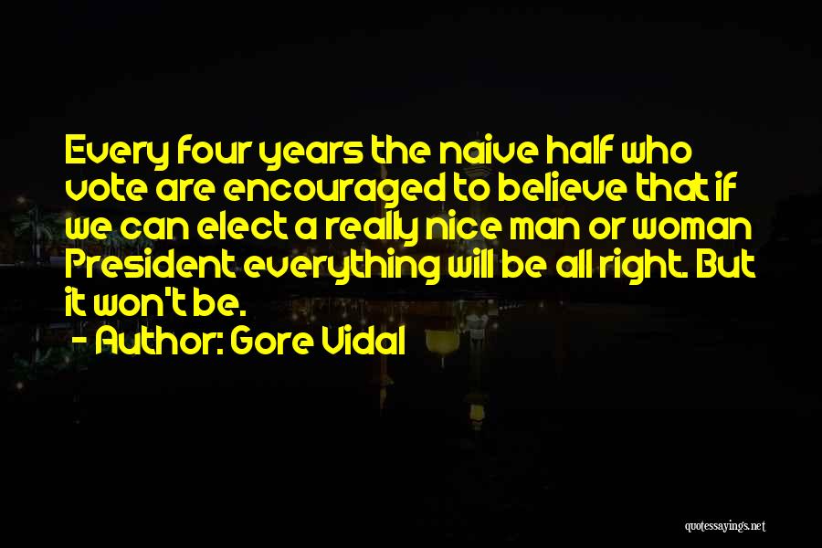 Gore Vidal Quotes: Every Four Years The Naive Half Who Vote Are Encouraged To Believe That If We Can Elect A Really Nice