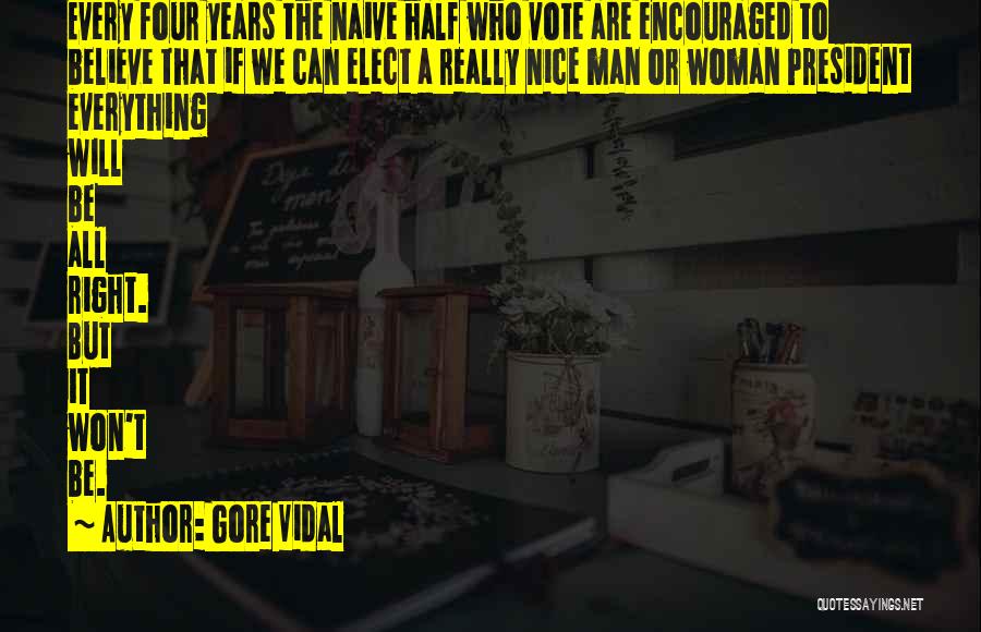 Gore Vidal Quotes: Every Four Years The Naive Half Who Vote Are Encouraged To Believe That If We Can Elect A Really Nice