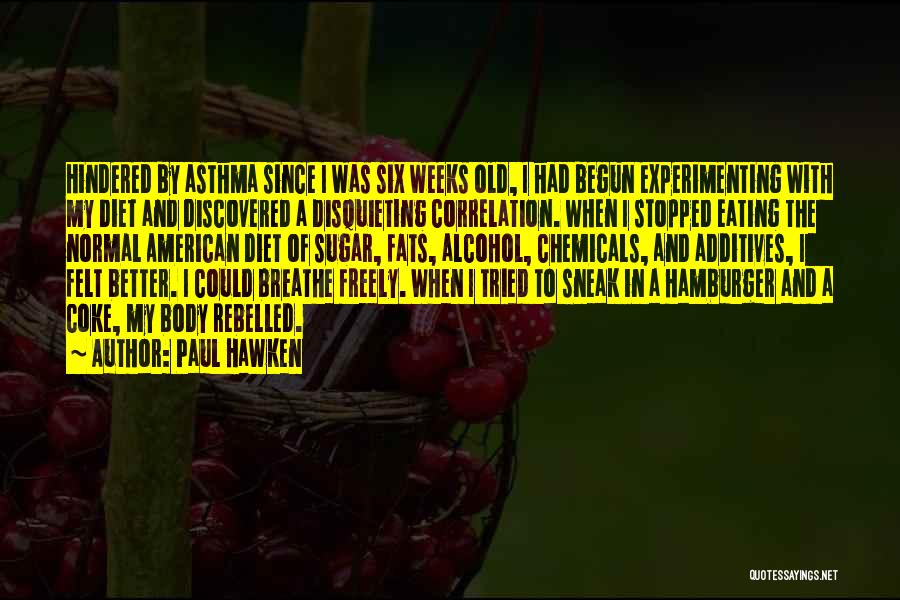 Paul Hawken Quotes: Hindered By Asthma Since I Was Six Weeks Old, I Had Begun Experimenting With My Diet And Discovered A Disquieting