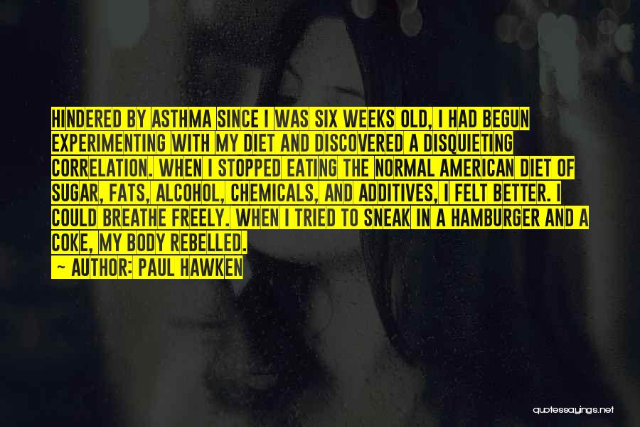 Paul Hawken Quotes: Hindered By Asthma Since I Was Six Weeks Old, I Had Begun Experimenting With My Diet And Discovered A Disquieting