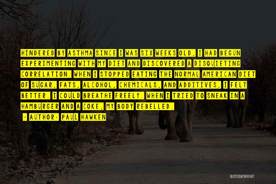 Paul Hawken Quotes: Hindered By Asthma Since I Was Six Weeks Old, I Had Begun Experimenting With My Diet And Discovered A Disquieting