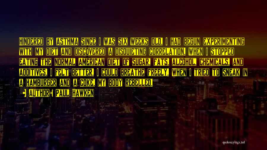 Paul Hawken Quotes: Hindered By Asthma Since I Was Six Weeks Old, I Had Begun Experimenting With My Diet And Discovered A Disquieting