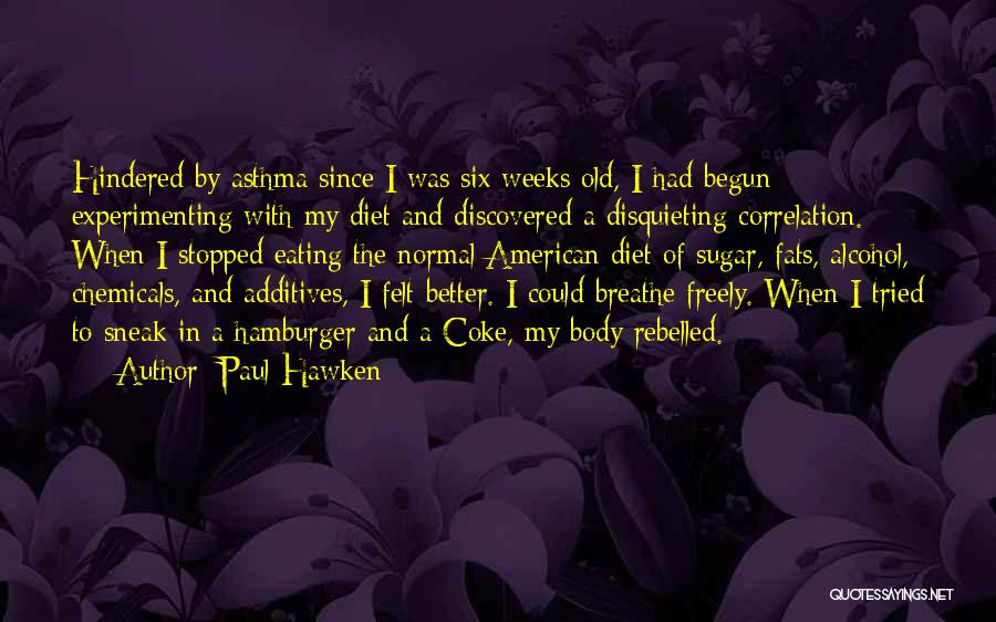 Paul Hawken Quotes: Hindered By Asthma Since I Was Six Weeks Old, I Had Begun Experimenting With My Diet And Discovered A Disquieting