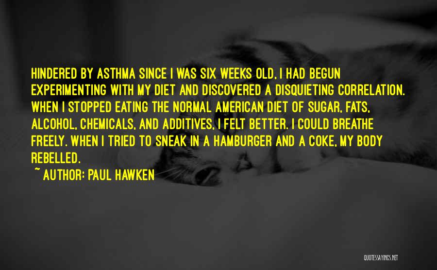 Paul Hawken Quotes: Hindered By Asthma Since I Was Six Weeks Old, I Had Begun Experimenting With My Diet And Discovered A Disquieting