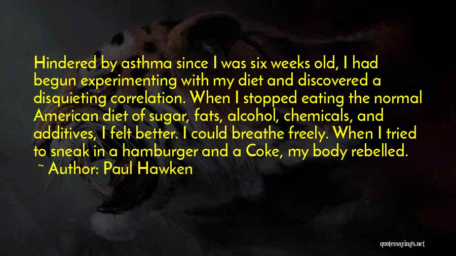 Paul Hawken Quotes: Hindered By Asthma Since I Was Six Weeks Old, I Had Begun Experimenting With My Diet And Discovered A Disquieting