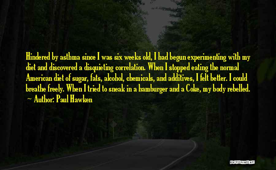 Paul Hawken Quotes: Hindered By Asthma Since I Was Six Weeks Old, I Had Begun Experimenting With My Diet And Discovered A Disquieting