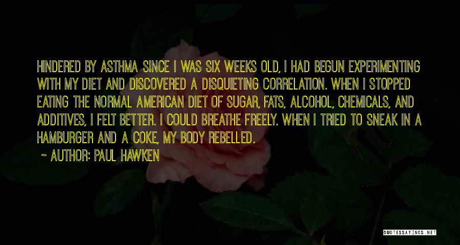 Paul Hawken Quotes: Hindered By Asthma Since I Was Six Weeks Old, I Had Begun Experimenting With My Diet And Discovered A Disquieting