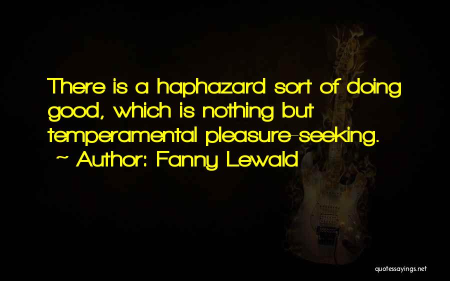 Fanny Lewald Quotes: There Is A Haphazard Sort Of Doing Good, Which Is Nothing But Temperamental Pleasure-seeking.