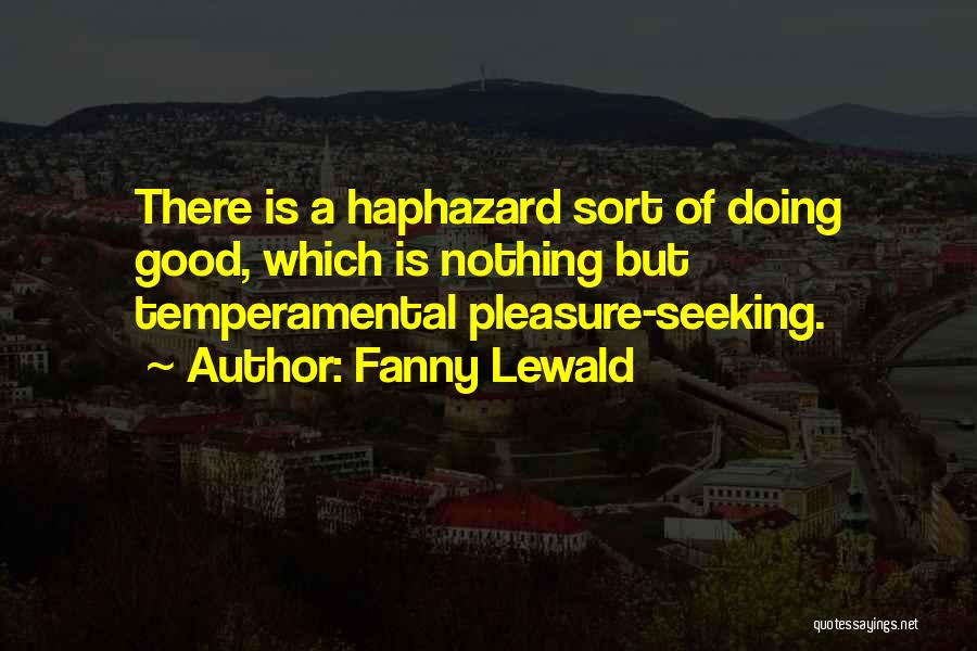 Fanny Lewald Quotes: There Is A Haphazard Sort Of Doing Good, Which Is Nothing But Temperamental Pleasure-seeking.