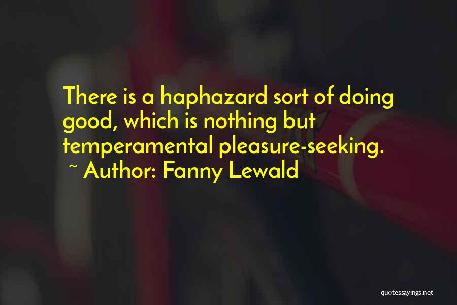 Fanny Lewald Quotes: There Is A Haphazard Sort Of Doing Good, Which Is Nothing But Temperamental Pleasure-seeking.