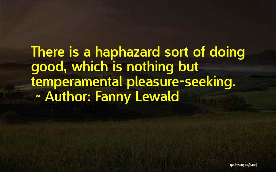 Fanny Lewald Quotes: There Is A Haphazard Sort Of Doing Good, Which Is Nothing But Temperamental Pleasure-seeking.