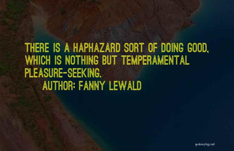 Fanny Lewald Quotes: There Is A Haphazard Sort Of Doing Good, Which Is Nothing But Temperamental Pleasure-seeking.