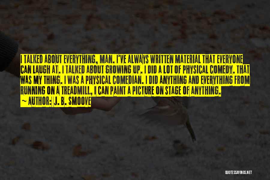J. B. Smoove Quotes: I Talked About Everything, Man. I've Always Written Material That Everyone Can Laugh At. I Talked About Growing Up. I