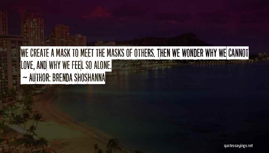 Brenda Shoshanna Quotes: We Create A Mask To Meet The Masks Of Others. Then We Wonder Why We Cannot Love, And Why We