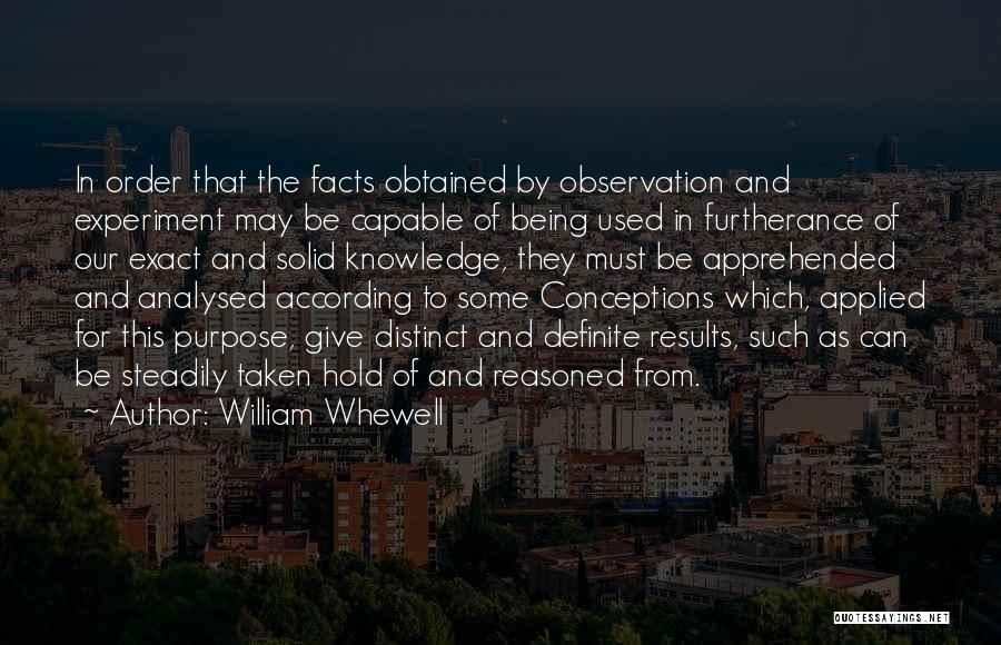 William Whewell Quotes: In Order That The Facts Obtained By Observation And Experiment May Be Capable Of Being Used In Furtherance Of Our