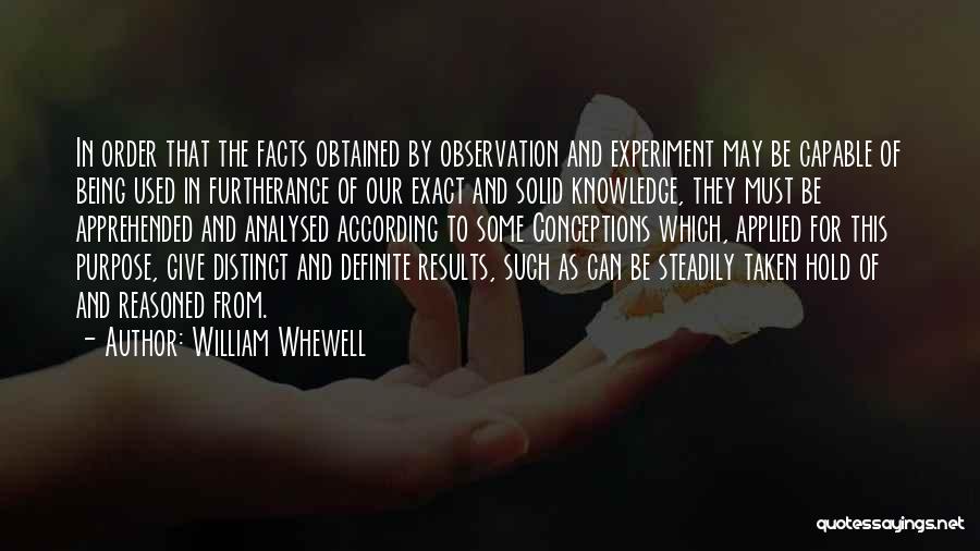 William Whewell Quotes: In Order That The Facts Obtained By Observation And Experiment May Be Capable Of Being Used In Furtherance Of Our