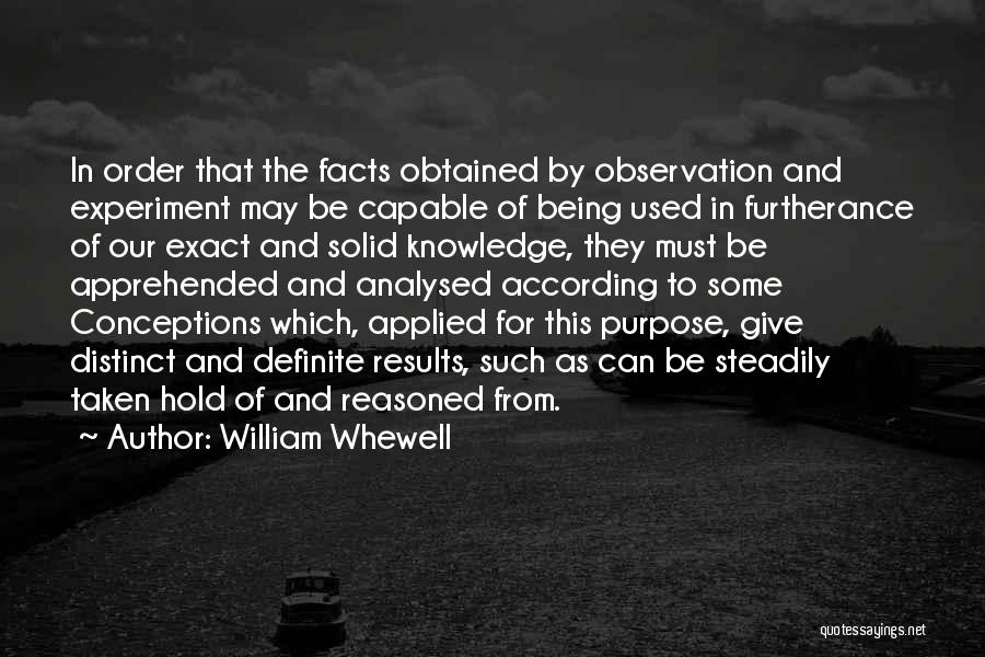 William Whewell Quotes: In Order That The Facts Obtained By Observation And Experiment May Be Capable Of Being Used In Furtherance Of Our
