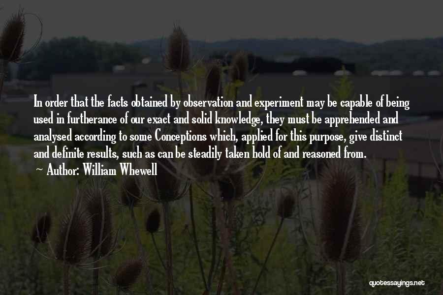 William Whewell Quotes: In Order That The Facts Obtained By Observation And Experiment May Be Capable Of Being Used In Furtherance Of Our