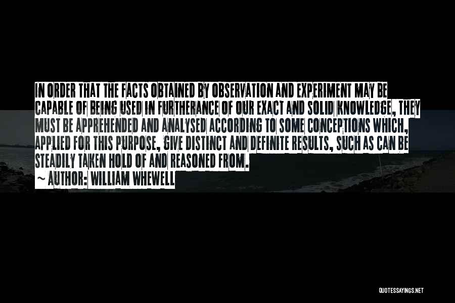 William Whewell Quotes: In Order That The Facts Obtained By Observation And Experiment May Be Capable Of Being Used In Furtherance Of Our