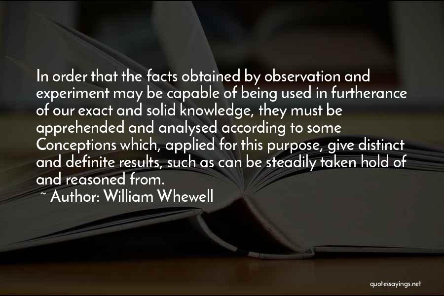 William Whewell Quotes: In Order That The Facts Obtained By Observation And Experiment May Be Capable Of Being Used In Furtherance Of Our