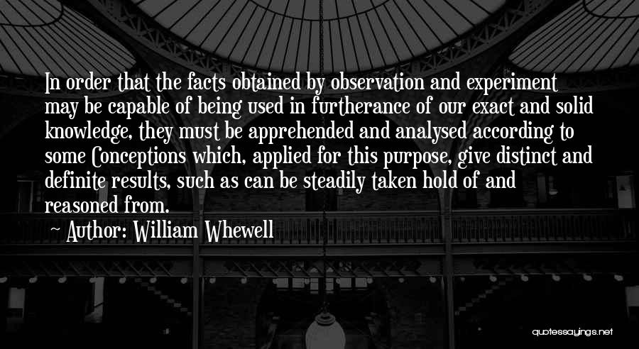 William Whewell Quotes: In Order That The Facts Obtained By Observation And Experiment May Be Capable Of Being Used In Furtherance Of Our