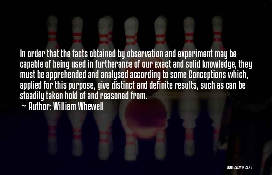William Whewell Quotes: In Order That The Facts Obtained By Observation And Experiment May Be Capable Of Being Used In Furtherance Of Our