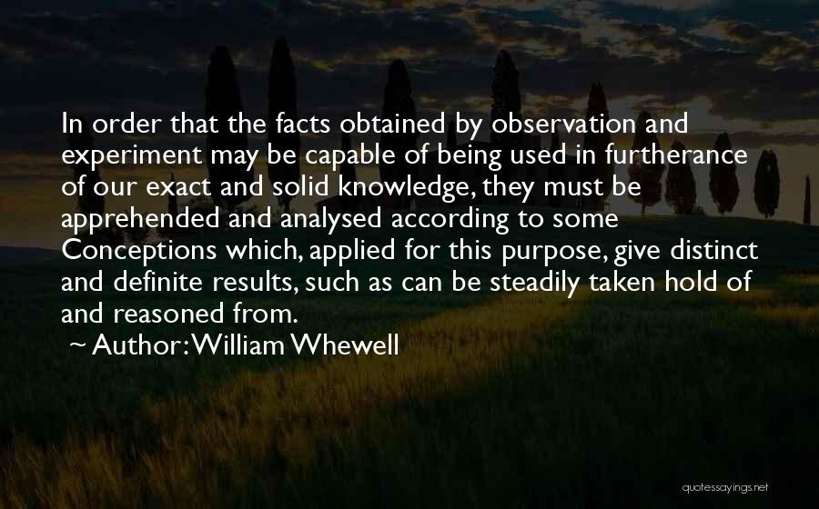 William Whewell Quotes: In Order That The Facts Obtained By Observation And Experiment May Be Capable Of Being Used In Furtherance Of Our