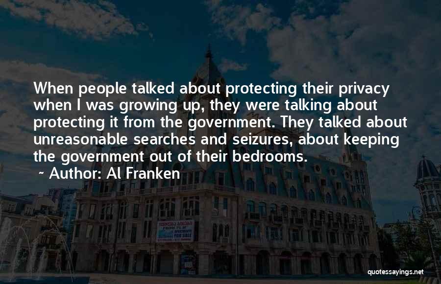 Al Franken Quotes: When People Talked About Protecting Their Privacy When I Was Growing Up, They Were Talking About Protecting It From The