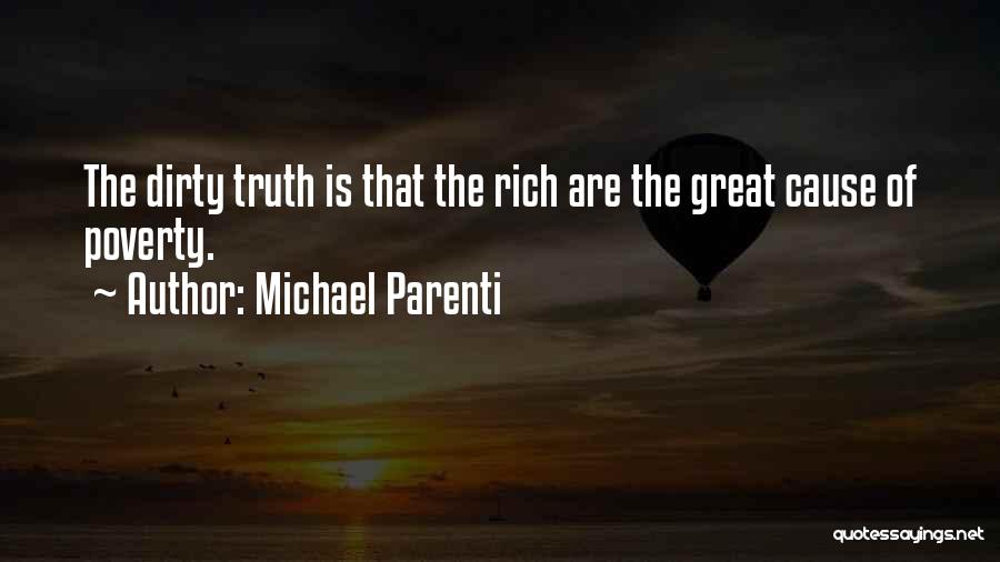 Michael Parenti Quotes: The Dirty Truth Is That The Rich Are The Great Cause Of Poverty.