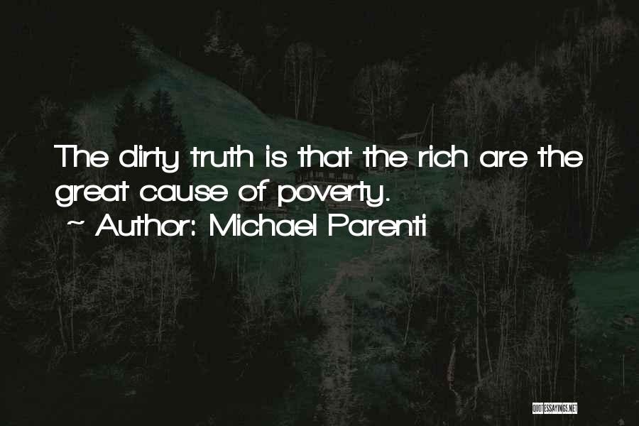 Michael Parenti Quotes: The Dirty Truth Is That The Rich Are The Great Cause Of Poverty.