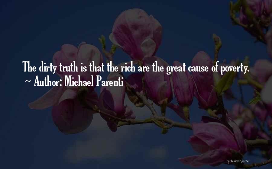 Michael Parenti Quotes: The Dirty Truth Is That The Rich Are The Great Cause Of Poverty.