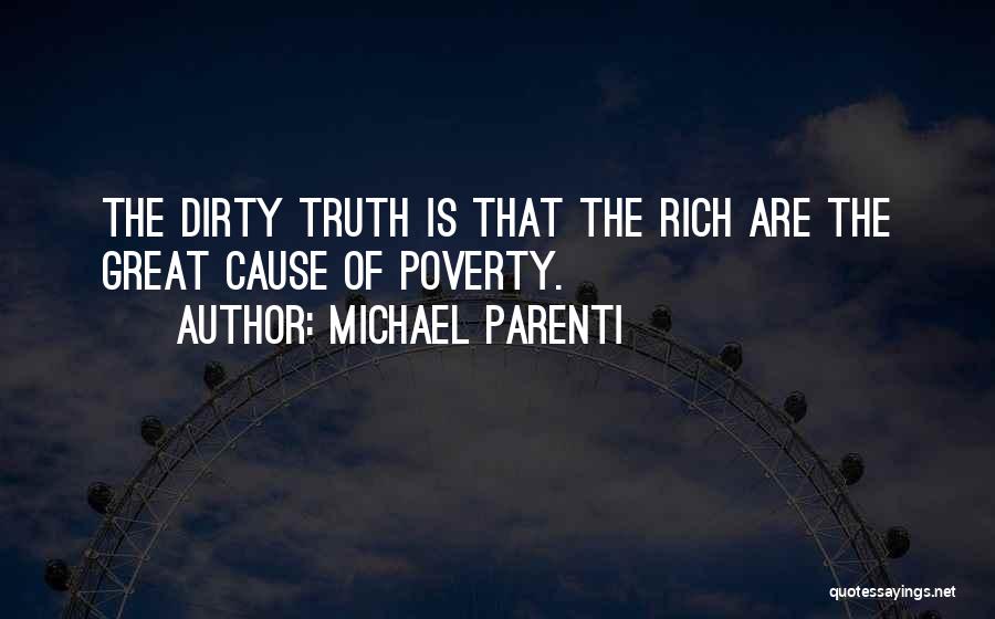 Michael Parenti Quotes: The Dirty Truth Is That The Rich Are The Great Cause Of Poverty.