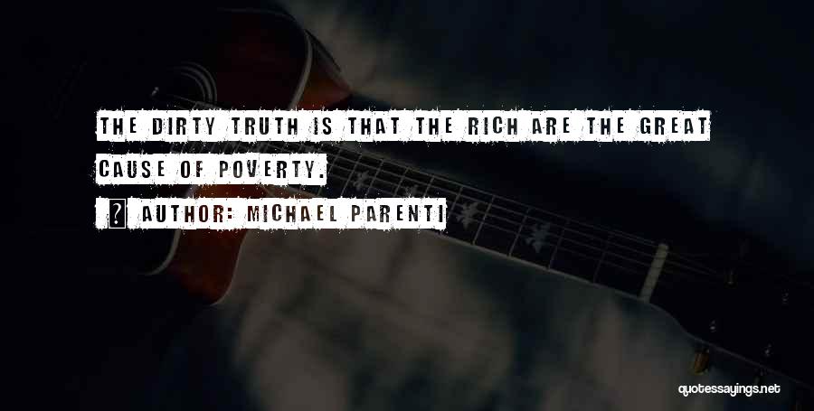 Michael Parenti Quotes: The Dirty Truth Is That The Rich Are The Great Cause Of Poverty.