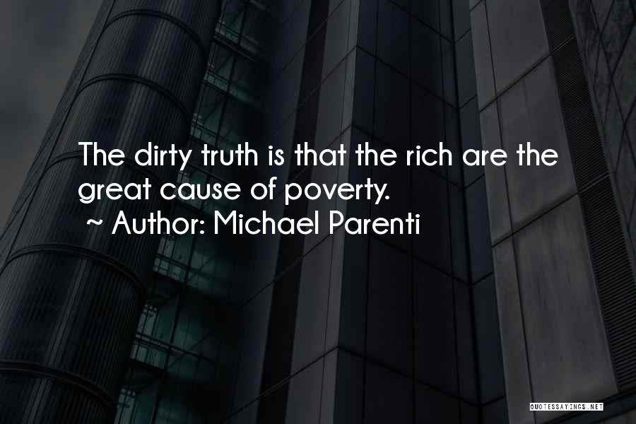 Michael Parenti Quotes: The Dirty Truth Is That The Rich Are The Great Cause Of Poverty.